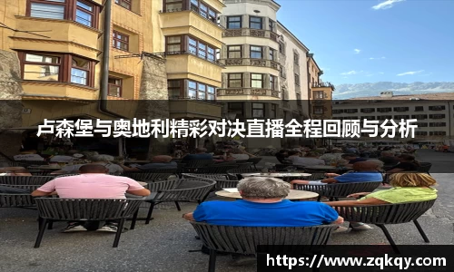 卢森堡与奥地利精彩对决直播全程回顾与分析